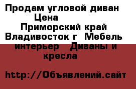 Продам угловой диван › Цена ­ 10 000 - Приморский край, Владивосток г. Мебель, интерьер » Диваны и кресла   